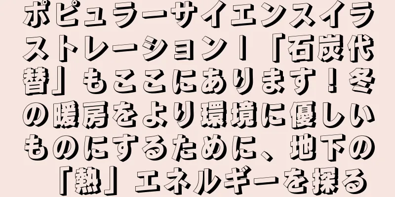 ポピュラーサイエンスイラストレーション | 「石炭代替」もここにあります！冬の暖房をより環境に優しいものにするために、地下の「熱」エネルギーを探る