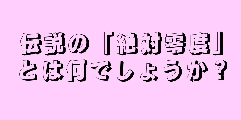 伝説の「絶対零度」とは何でしょうか？