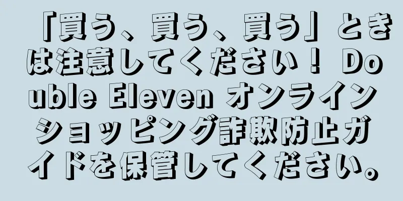 「買う、買う、買う」ときは注意してください！ Double Eleven オンラインショッピング詐欺防止ガイドを保管してください。