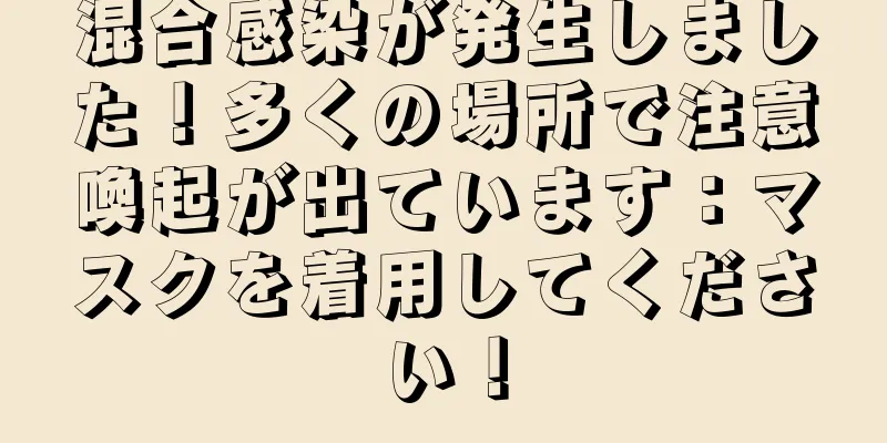 混合感染が発生しました！多くの場所で注意喚起が出ています：マスクを着用してください！