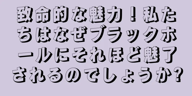 致命的な魅力！私たちはなぜブラックホールにそれほど魅了されるのでしょうか?