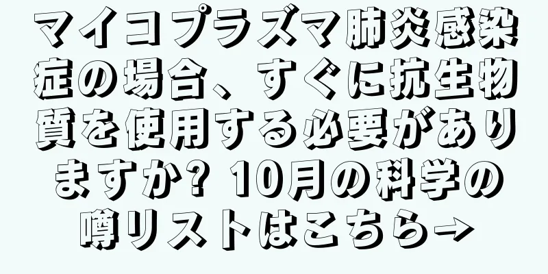 マイコプラズマ肺炎感染症の場合、すぐに抗生物質を使用する必要がありますか? 10月の科学の噂リストはこちら→