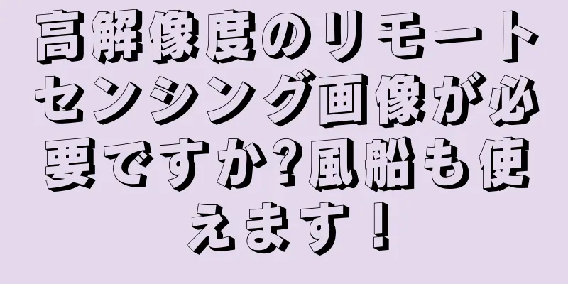 高解像度のリモートセンシング画像が必要ですか?風船も使えます！
