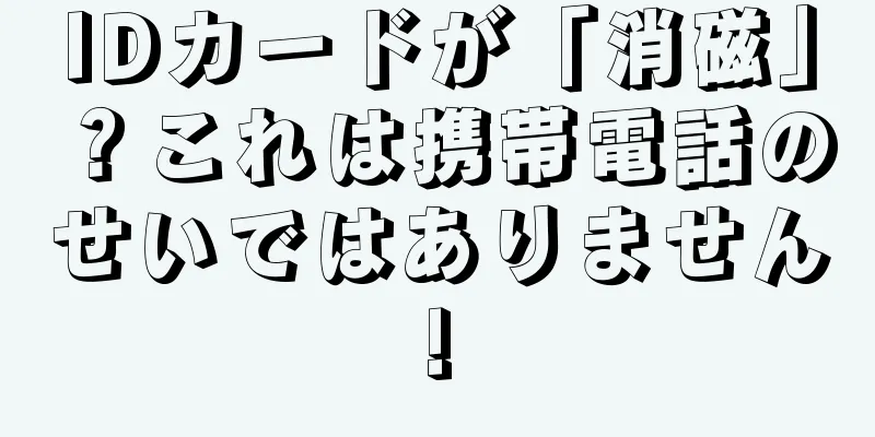 IDカードが「消磁」？これは携帯電話のせいではありません!