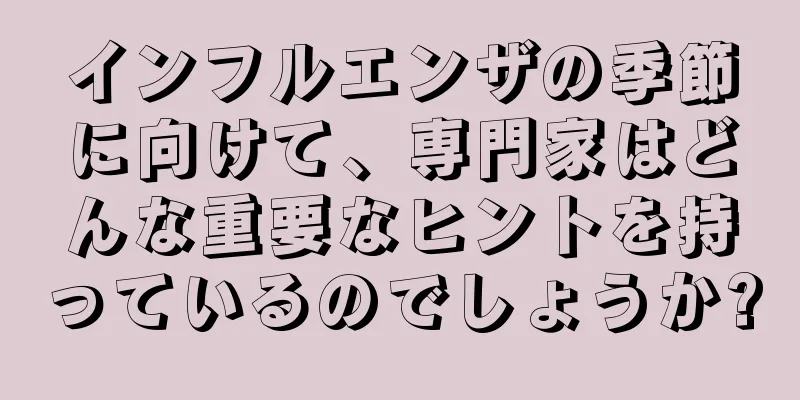 インフルエンザの季節に向けて、専門家はどんな重要なヒントを持っているのでしょうか?