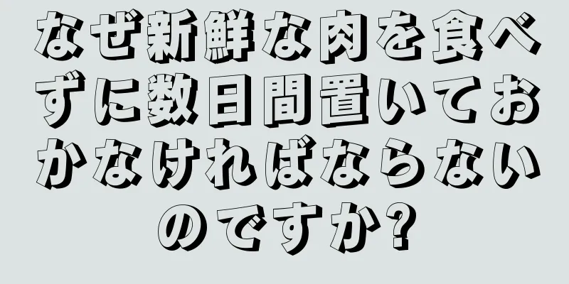 なぜ新鮮な肉を食べずに数日間置いておかなければならないのですか?