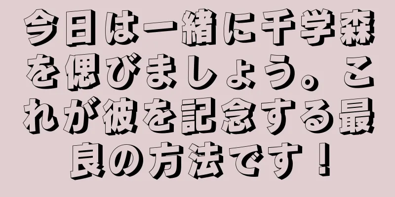 今日は一緒に千学森を偲びましょう。これが彼を記念する最良の方法です！