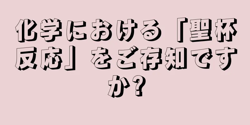 化学における「聖杯反応」をご存知ですか?