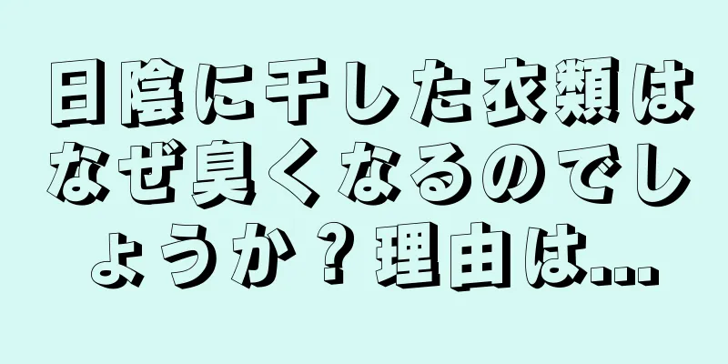 日陰に干した衣類はなぜ臭くなるのでしょうか？理由は...