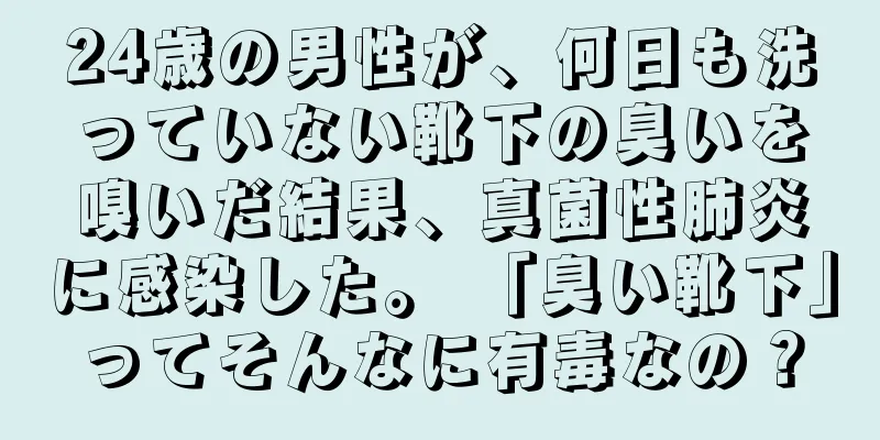 24歳の男性が、何日も洗っていない靴下の臭いを嗅いだ結果、真菌性肺炎に感染した。 「臭い靴下」ってそんなに有毒なの？