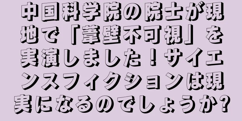中国科学院の院士が現地で「葦壁不可視」を実演しました！サイエンスフィクションは現実になるのでしょうか?