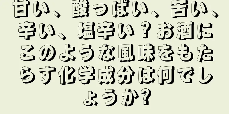 甘い、酸っぱい、苦い、辛い、塩辛い？お酒にこのような風味をもたらす化学成分は何でしょうか?