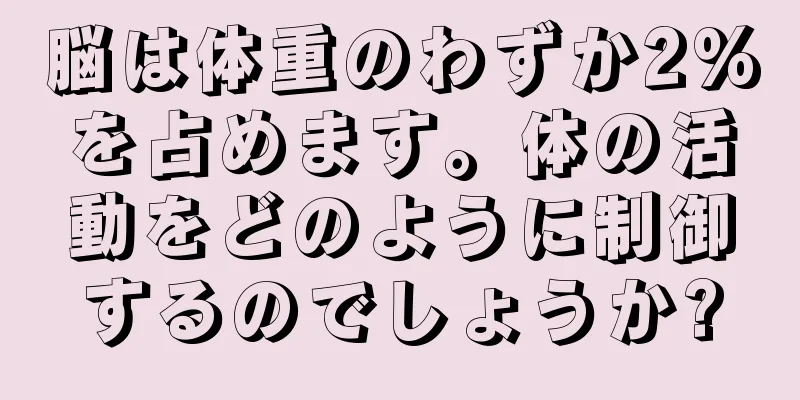 脳は体重のわずか2%を占めます。体の活動をどのように制御するのでしょうか?