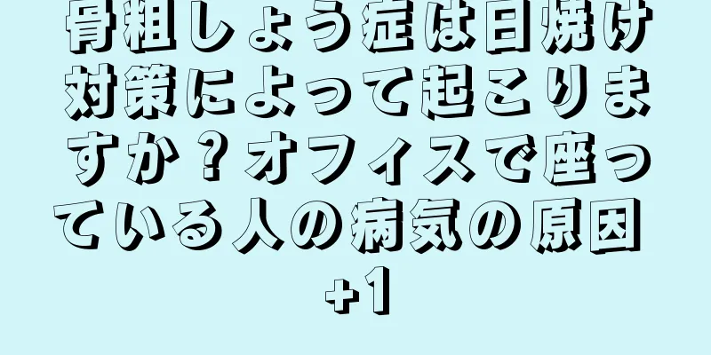 骨粗しょう症は日焼け対策によって起こりますか？オフィスで座っている人の病気の原因 +1