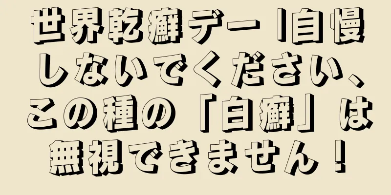 世界乾癬デー |自慢しないでください、この種の「白癬」は無視できません！