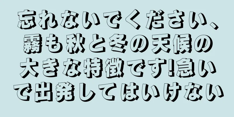 忘れないでください、霧も秋と冬の天候の大きな特徴です!急いで出発してはいけない