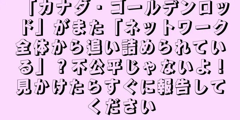 「カナダ・ゴールデンロッド」がまた「ネットワーク全体から追い詰められている」？不公平じゃないよ！見かけたらすぐに報告してください
