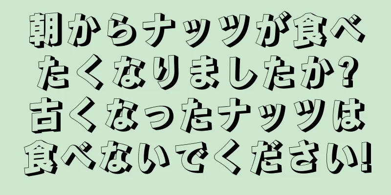 朝からナッツが食べたくなりましたか?古くなったナッツは食べないでください!