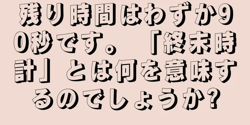 残り時間はわずか90秒です。 「終末時計」とは何を意味するのでしょうか?
