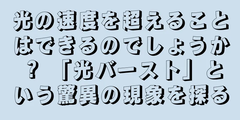 光の速度を超えることはできるのでしょうか？ 「光バースト」という驚異の現象を探る