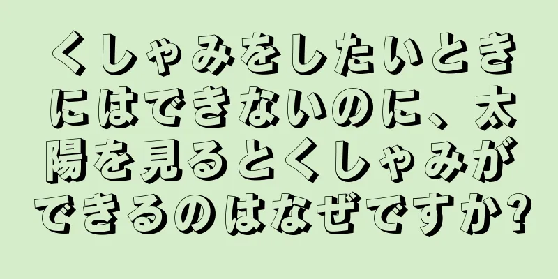 くしゃみをしたいときにはできないのに、太陽を見るとくしゃみができるのはなぜですか?
