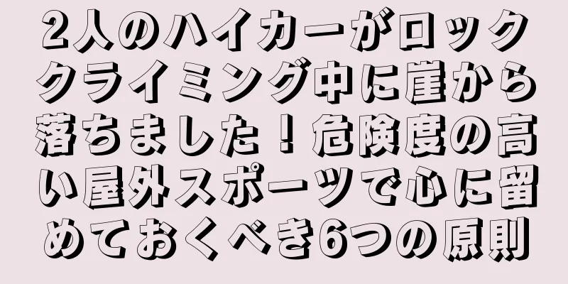 2人のハイカーがロッククライミング中に崖から落ちました！危険度の高い屋外スポーツで心に留めておくべき6つの原則