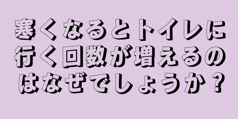寒くなるとトイレに行く回数が増えるのはなぜでしょうか？