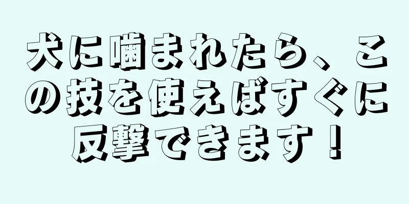 犬に噛まれたら、この技を使えばすぐに反撃できます！