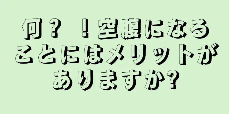 何？ ！空腹になることにはメリットがありますか?