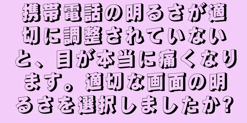 携帯電話の明るさが適切に調整されていないと、目が本当に痛くなります。適切な画面の明るさを選択しましたか?