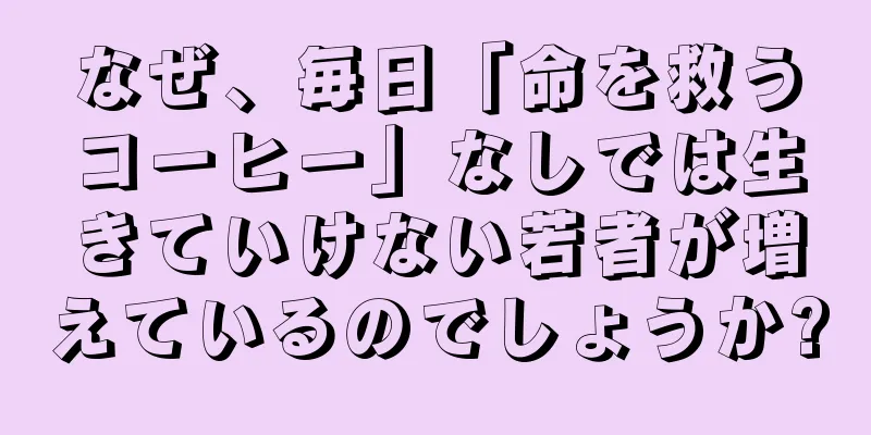 なぜ、毎日「命を救うコーヒー」なしでは生きていけない若者が増えているのでしょうか?