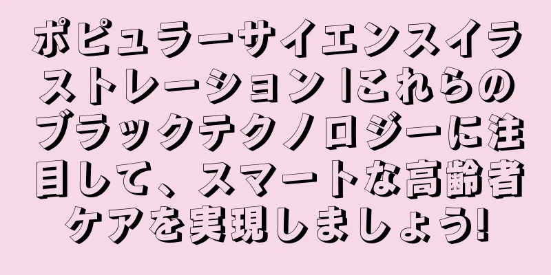 ポピュラーサイエンスイラストレーション |これらのブラックテクノロジーに注目して、スマートな高齢者ケアを実現しましょう!