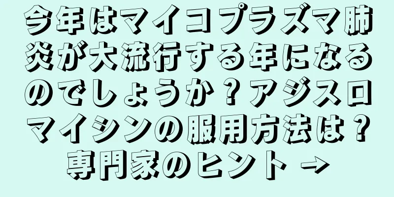 今年はマイコプラズマ肺炎が大流行する年になるのでしょうか？アジスロマイシンの服用方法は？専門家のヒント →