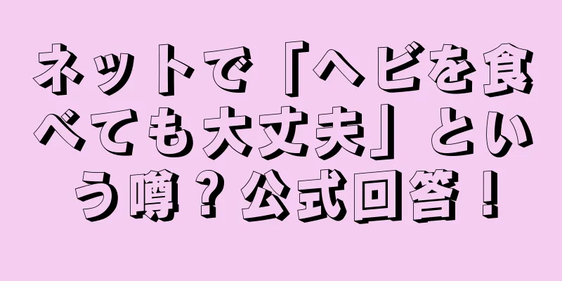 ネットで「ヘビを食べても大丈夫」という噂？公式回答！