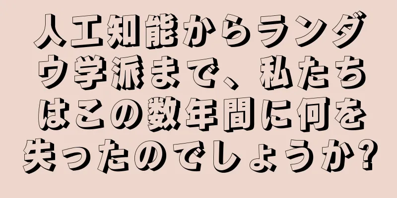 人工知能からランダウ学派まで、私たちはこの数年間に何を失ったのでしょうか?