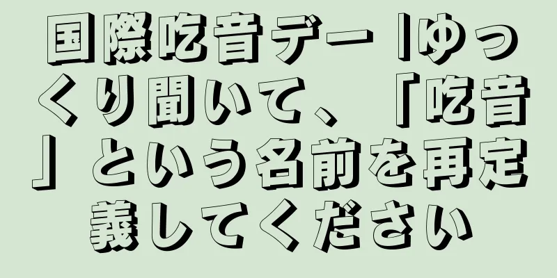 国際吃音デー |ゆっくり聞いて、「吃音」という名前を再定義してください