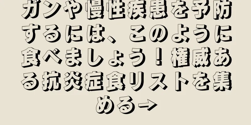 ガンや慢性疾患を予防するには、このように食べましょう！権威ある抗炎症食リストを集める→