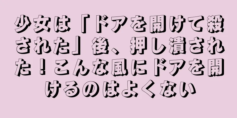 少女は「ドアを開けて殺された」後、押し潰された！こんな風にドアを開けるのはよくない
