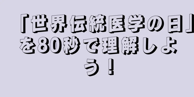 「世界伝統医学の日」を80秒で理解しよう！