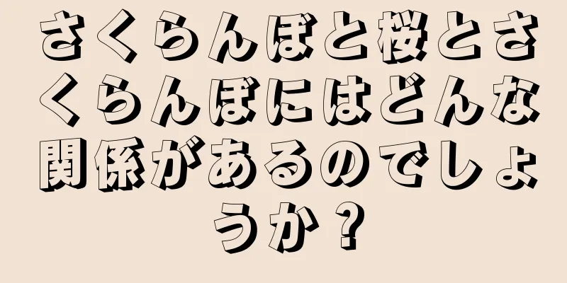 さくらんぼと桜とさくらんぼにはどんな関係があるのでしょうか？
