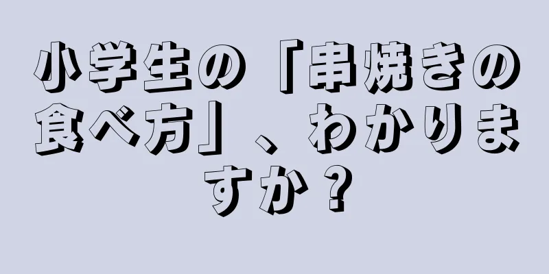 小学生の「串焼きの食べ方」、わかりますか？