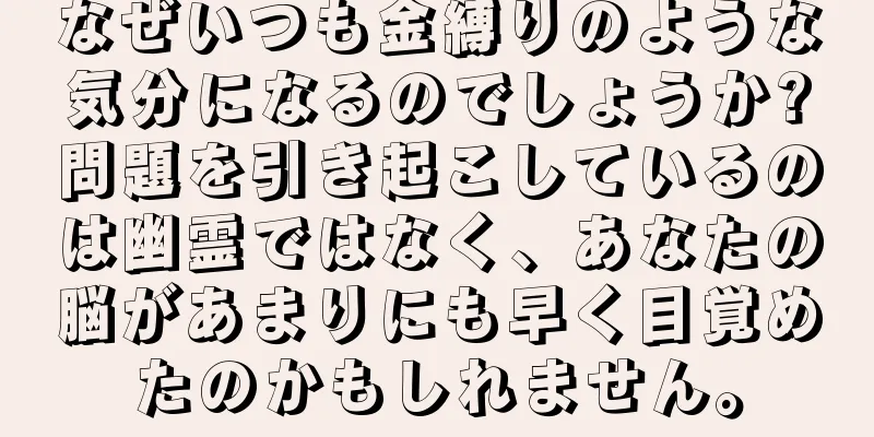 なぜいつも金縛りのような気分になるのでしょうか?問題を引き起こしているのは幽霊ではなく、あなたの脳があまりにも早く目覚めたのかもしれません。