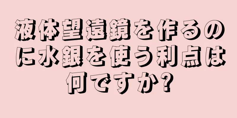 液体望遠鏡を作るのに水銀を使う利点は何ですか?