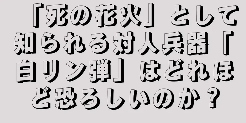 「死の花火」として知られる対人兵器「白リン弾」はどれほど恐ろしいのか？