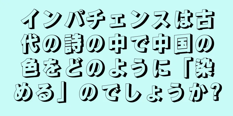 インパチェンスは古代の詩の中で中国の色をどのように「染める」のでしょうか?