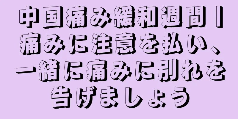 中国痛み緩和週間丨痛みに注意を払い、一緒に痛みに別れを告げましょう