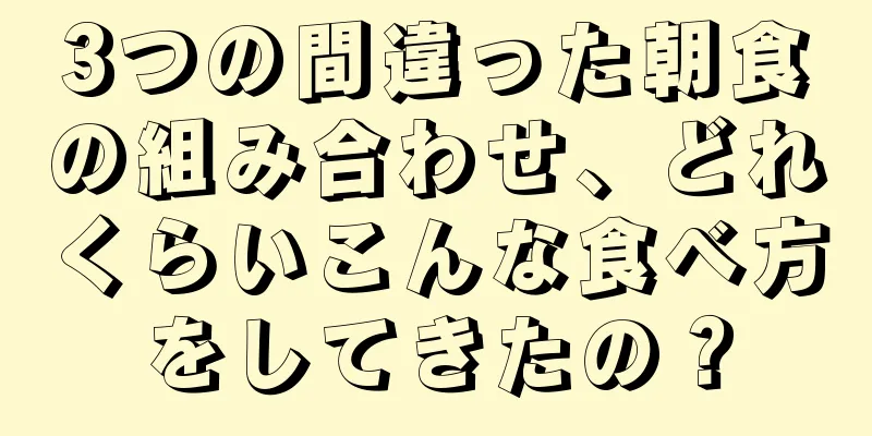 3つの間違った朝食の組み合わせ、どれくらいこんな食べ方をしてきたの？