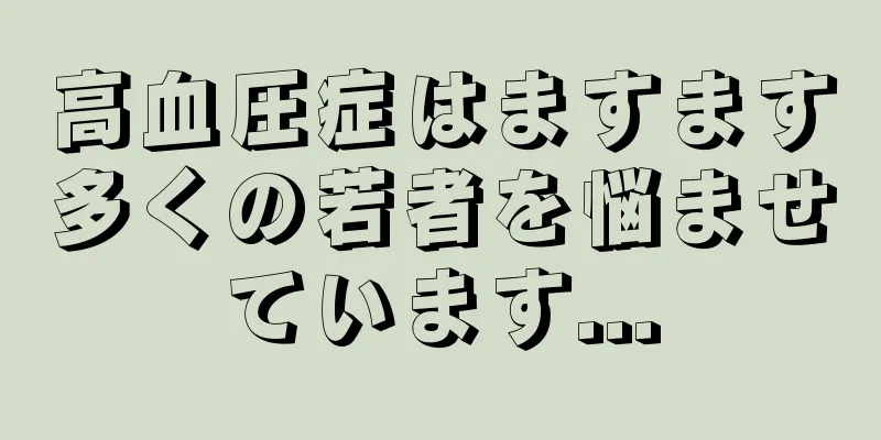 高血圧症はますます多くの若者を悩ませています...
