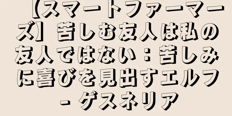 【スマートファーマーズ】苦しむ友人は私の友人ではない：苦しみに喜びを見出すエルフ - ゲスネリア