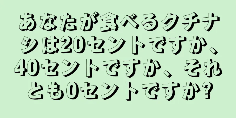 あなたが食べるクチナシは20セントですか、40セントですか、それとも0セントですか?